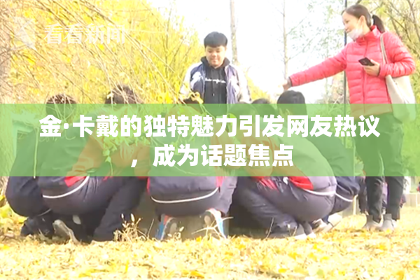 金·卡戴的独特魅力引发网友热议，成为话题焦点