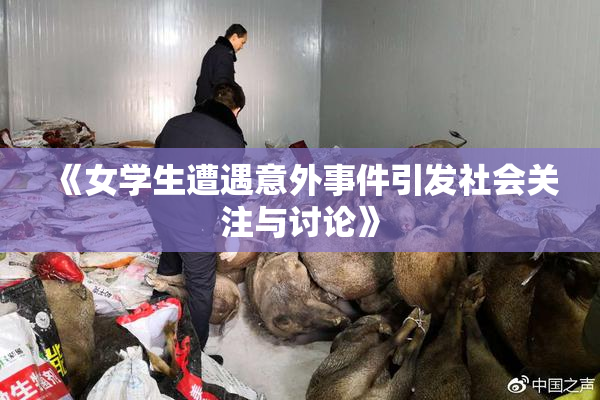 《女学生遭遇意外事件引发社会关注与讨论》