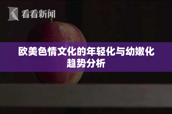 欧美色情文化的年轻化与幼嫩化趋势分析