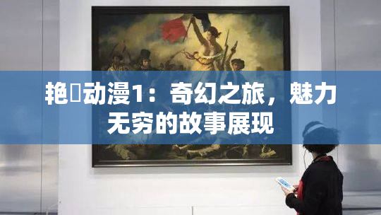 艳鉧动漫1：奇幻之旅，魅力无穷的故事展现