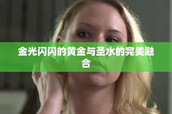 金光闪闪的黄金与圣水的完美融合