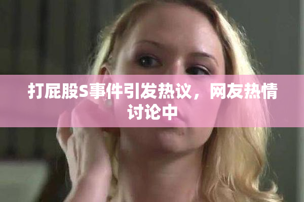 打屁股S事件引发热议，网友热情讨论中