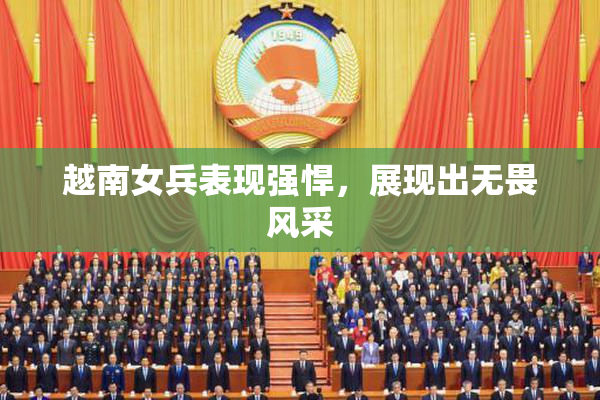 越南女兵表现强悍，展现出无畏风采