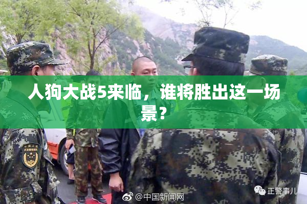 人狗大战5来临，谁将胜出这一场景？