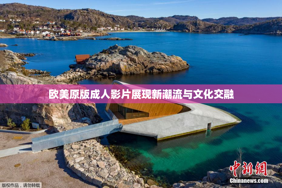 欧美原版成人影片展现新潮流与文化交融