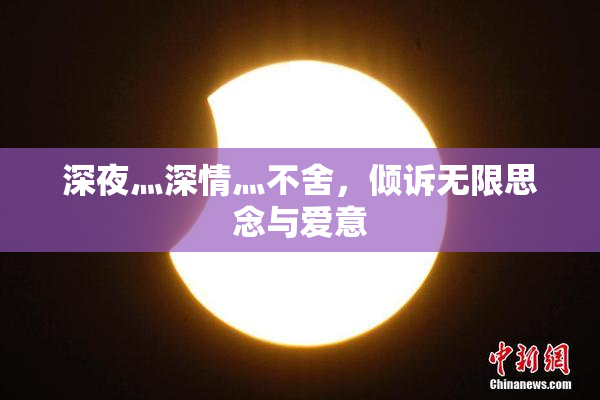 深夜灬深情灬不舍，倾诉无限思念与爱意