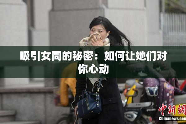 吸引女同的秘密：如何让她们对你心动