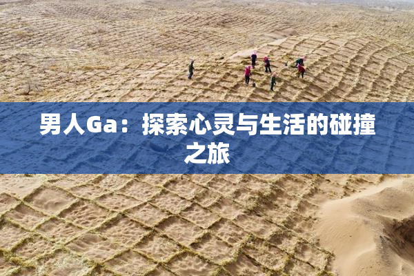 男人Ga：探索心灵与生活的碰撞之旅