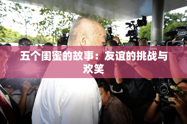 五个闺蜜的故事：友谊的挑战与欢笑