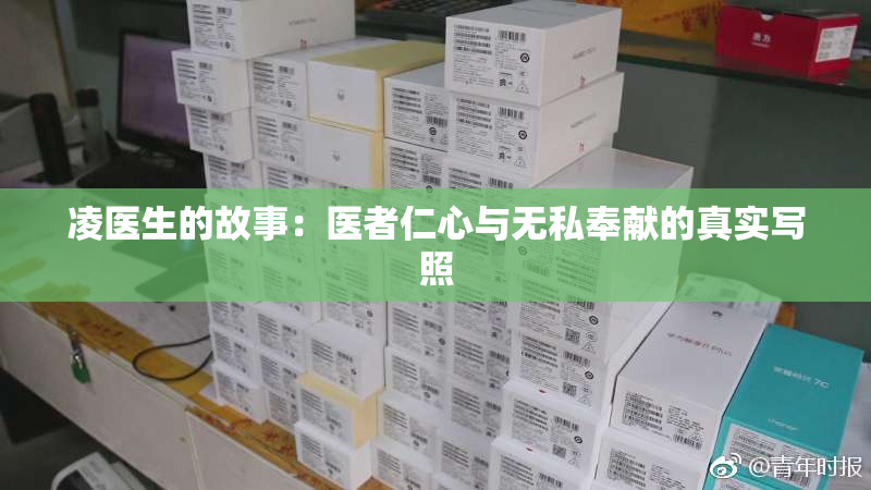 凌医生的故事：医者仁心与无私奉献的真实写照