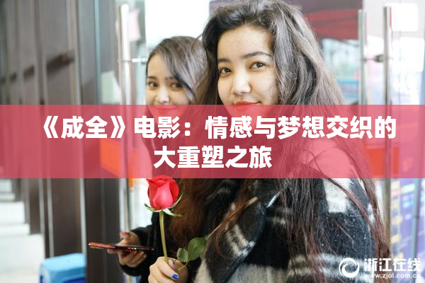 《成全》电影：情感与梦想交织的大重塑之旅