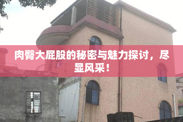 肉臀大屁股的秘密与魅力探讨，尽显风采！