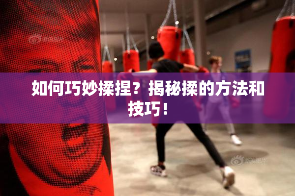 如何巧妙揉捏？揭秘揉的方法和技巧！