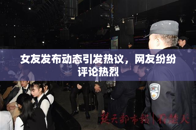 女友发布动态引发热议，网友纷纷评论热烈