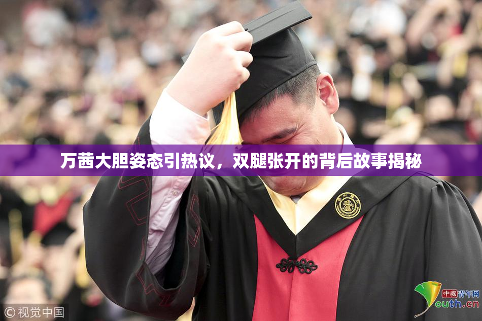 万茜大胆姿态引热议，双腿张开的背后故事揭秘