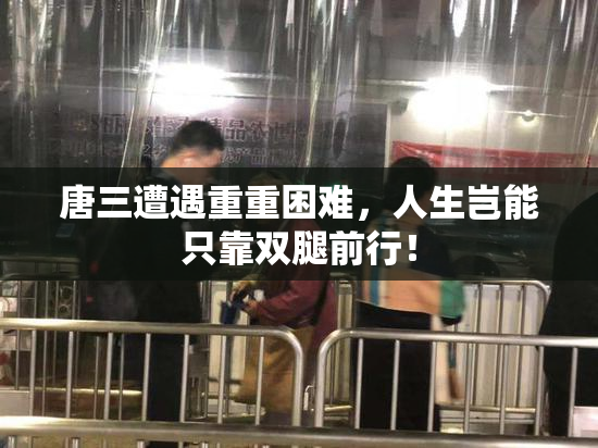 唐三遭遇重重困难，人生岂能只靠双腿前行！