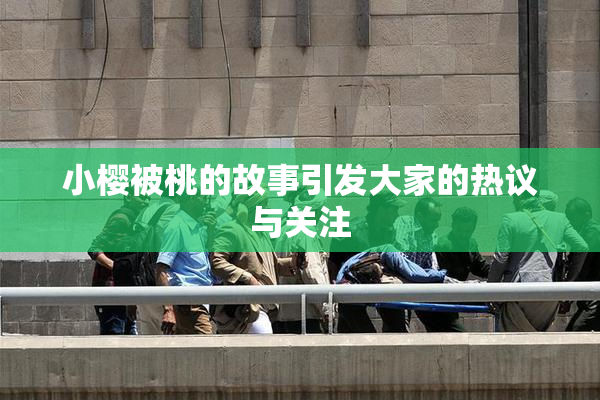 小樱被桃的故事引发大家的热议与关注