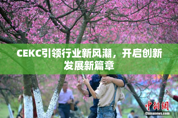 CEKC引领行业新风潮，开启创新发展新篇章