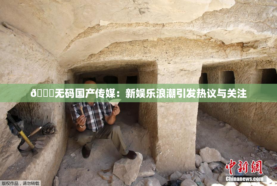 🔞无码国产传媒：新娱乐浪潮引发热议与关注