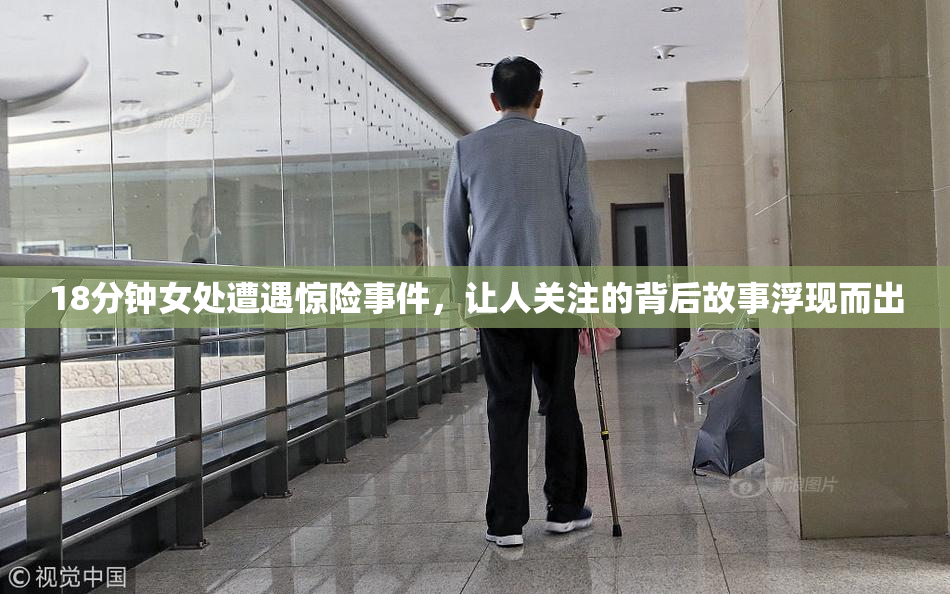 18分钟女处遭遇惊险事件，让人关注的背后故事浮现而出