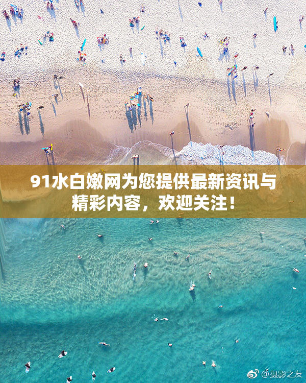 91水白嫩网为您提供最新资讯与精彩内容，欢迎关注！