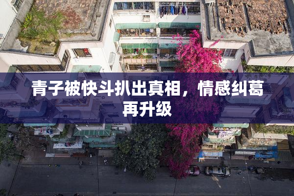 青子被快斗扒出真相，情感纠葛再升级