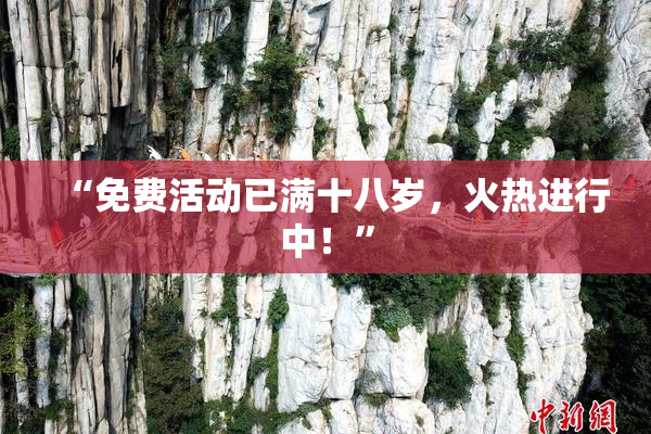 “免费活动已满十八岁，火热进行中！”