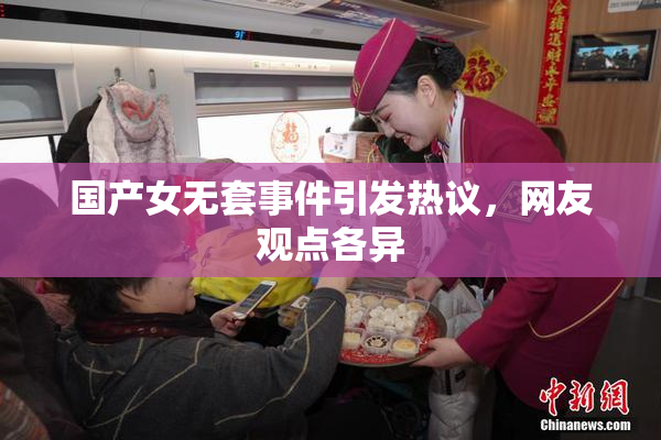 国产女无套事件引发热议，网友观点各异
