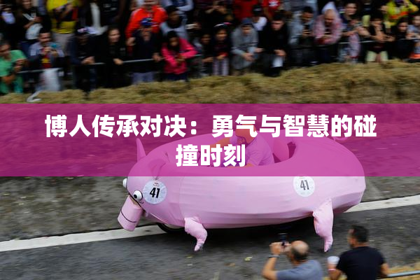 博人传承对决：勇气与智慧的碰撞时刻