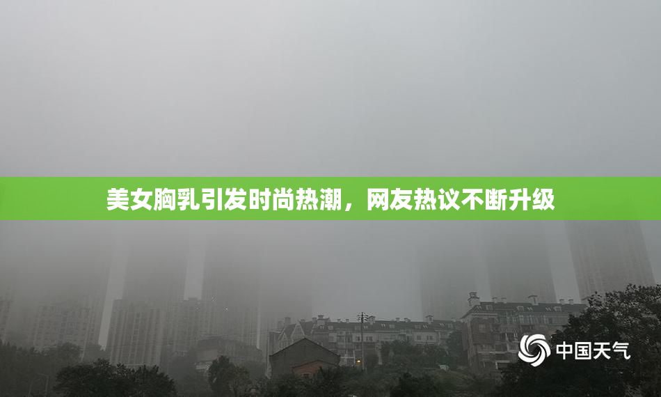 美女胸乳引发时尚热潮，网友热议不断升级