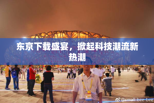 东京下载盛宴，掀起科技潮流新热潮