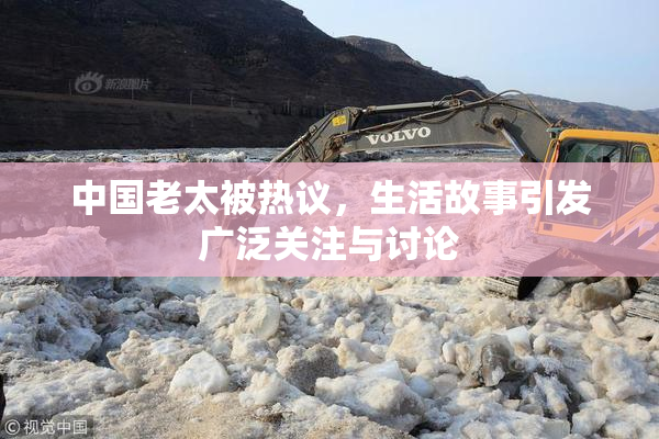 中国老太被热议，生活故事引发广泛关注与讨论