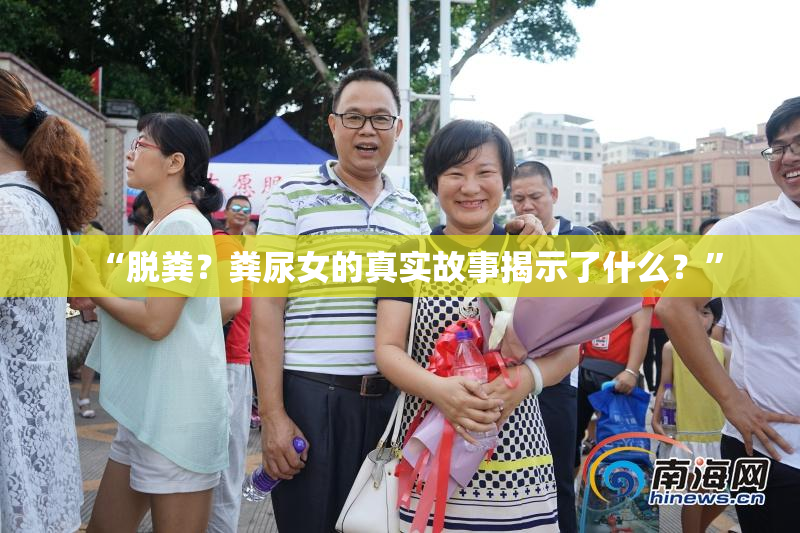 “脱粪？粪尿女的真实故事揭示了什么？”