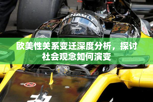 欧美性关系变迁深度分析，探讨社会观念如何演变