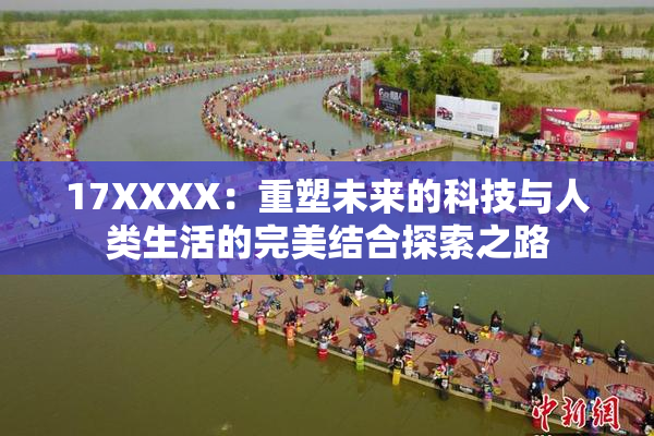 17XXXX：重塑未来的科技与人类生活的完美结合探索之路