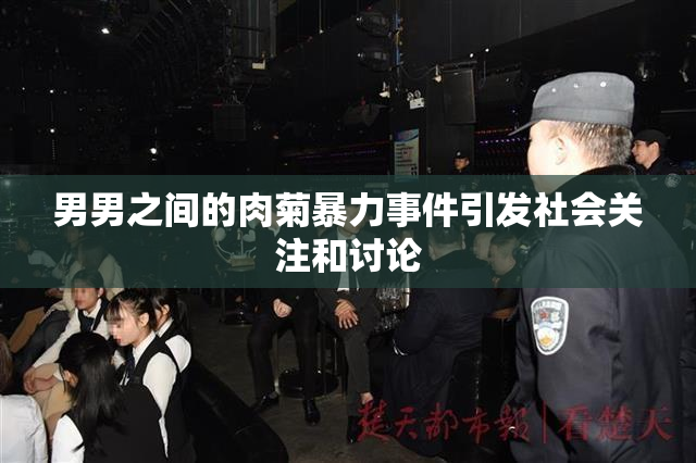 男男之间的肉菊暴力事件引发社会关注和讨论