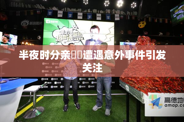 半夜时分亲妺妺遭遇意外事件引发关注