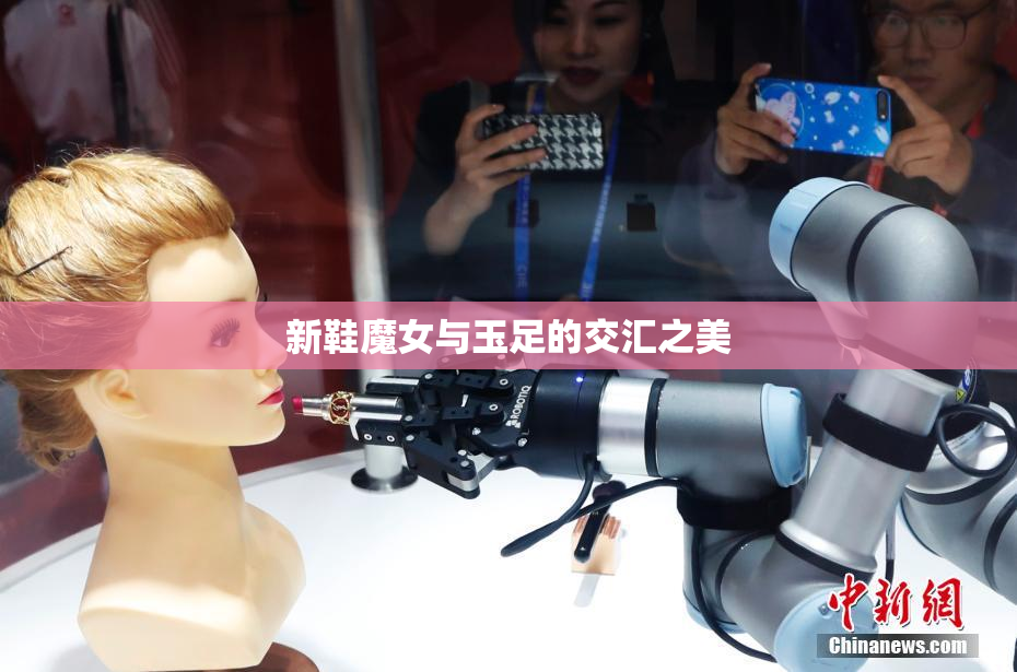 新鞋魔女与玉足的交汇之美