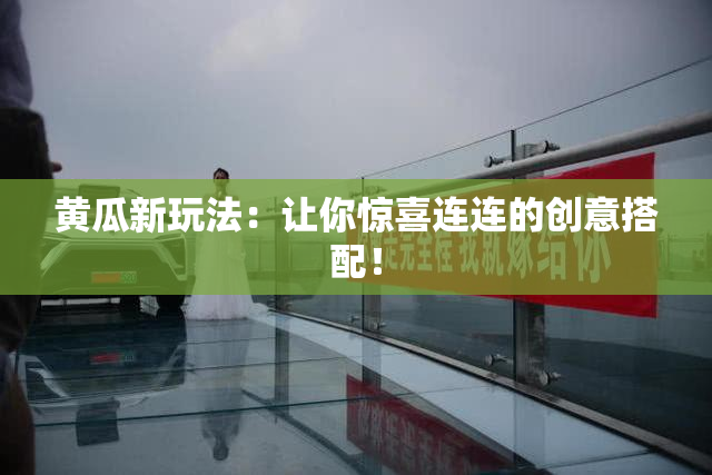 黄瓜新玩法：让你惊喜连连的创意搭配！