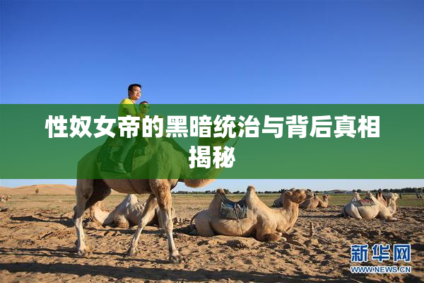 性奴女帝的黑暗统治与背后真相揭秘