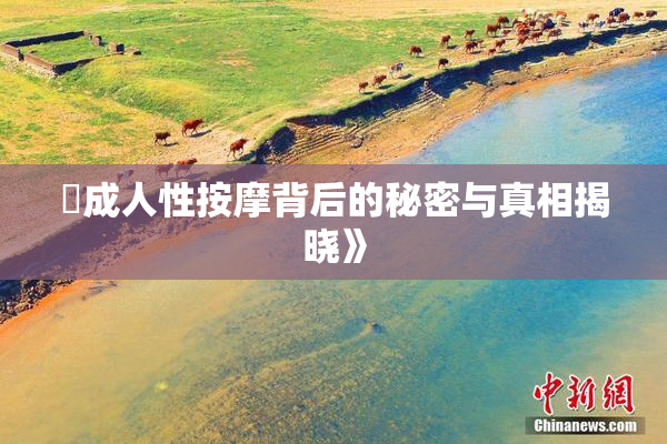巜成人性按摩背后的秘密与真相揭晓》