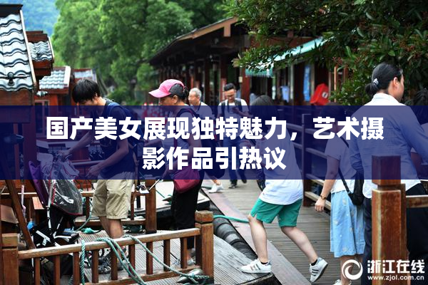 国产美女展现独特魅力，艺术摄影作品引热议