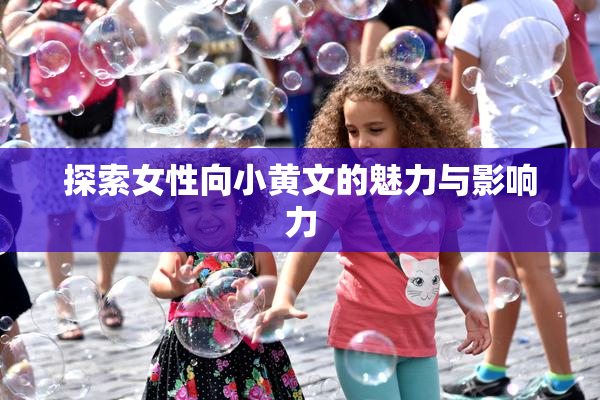 探索女性向小黄文的魅力与影响力