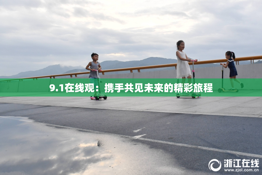9.1在线观：携手共见未来的精彩旅程
