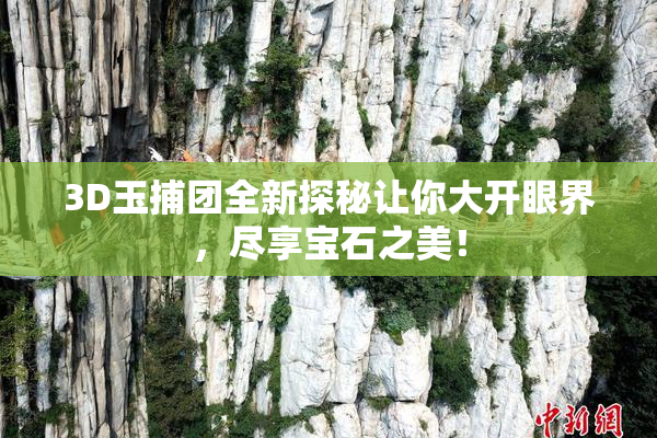 3D玉捕团全新探秘让你大开眼界，尽享宝石之美！