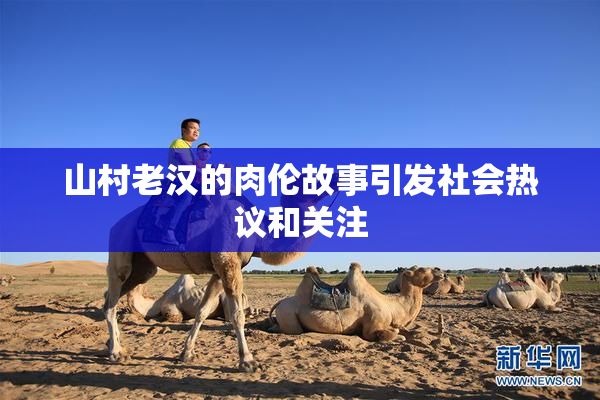 山村老汉的肉伦故事引发社会热议和关注