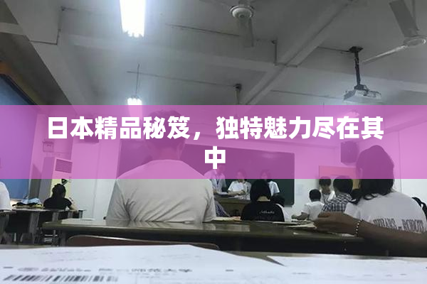 日本精品秘笈，独特魅力尽在其中