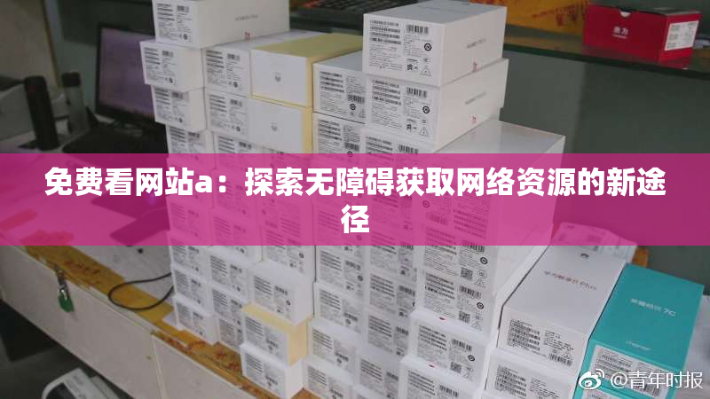 免费看网站a：探索无障碍获取网络资源的新途径