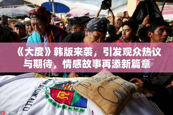 《大度》韩版来袭，引发观众热议与期待，情感故事再添新篇章