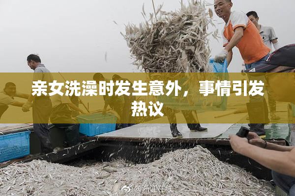 亲女洗澡时发生意外，事情引发热议